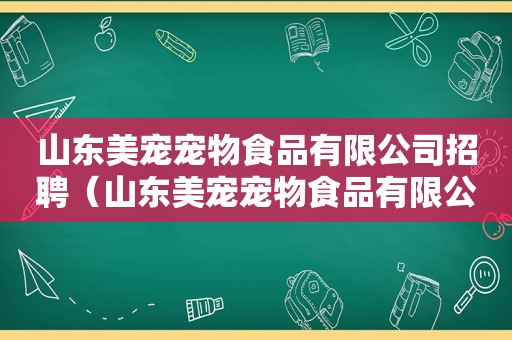 山东美宠宠物食品有限公司招聘（山东美宠宠物食品有限公司）