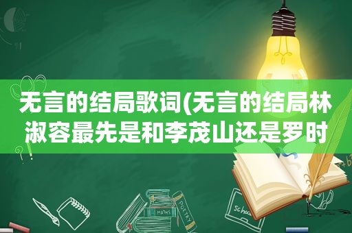 无言的结局歌词(无言的结局林淑容最先是和李茂山还是罗时丰唱的)