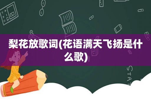 梨花放歌词(花语满天飞扬是什么歌)