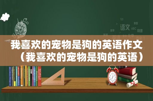 我喜欢的宠物是狗的英语作文（我喜欢的宠物是狗的英语）