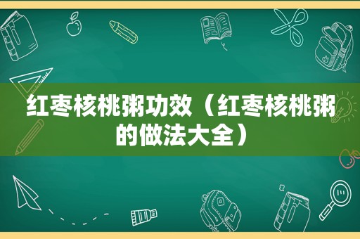 红枣核桃粥功效（红枣核桃粥的做法大全）