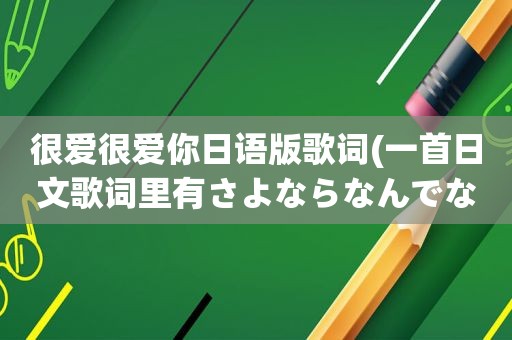 很爱很爱你日语版歌词(一首日文歌词里有さよならなんでないよ男生请问是什么歌)