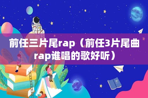 前任三片尾rap（前任3片尾曲rap谁唱的歌好听）