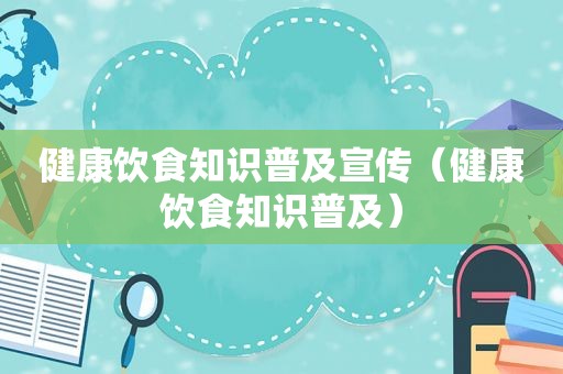 健康饮食知识普及宣传（健康饮食知识普及）