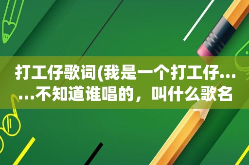 打工仔歌词(我是一个打工仔……不知道谁唱的，叫什么歌名忘记了)