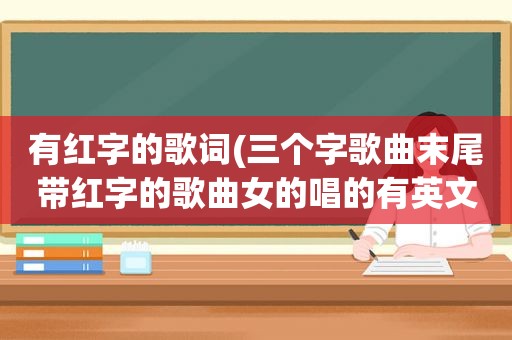 有红字的歌词(三个字歌曲末尾带红字的歌曲女的唱的有英文街舞工作室的歌曲)