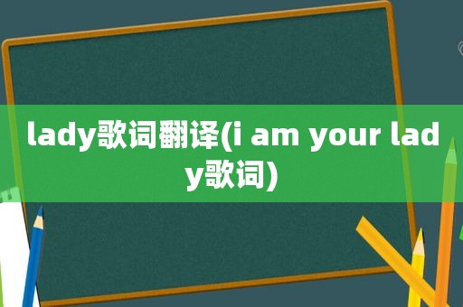 lady歌词翻译(i am your lady歌词)