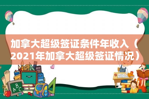 加拿大超级签证条件年收入（2021年加拿大超级签证情况）