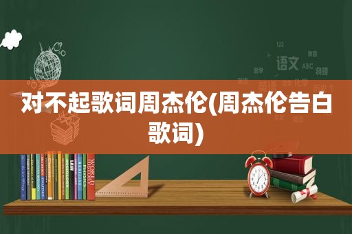 对不起歌词周杰伦(周杰伦告白歌词)