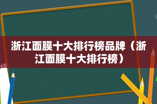 浙江面膜十大排行榜品牌（浙江面膜十大排行榜）