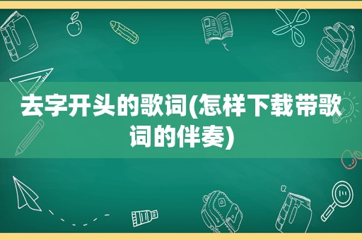 去字开头的歌词(怎样下载带歌词的伴奏)