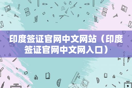 印度签证官网中文网站（印度签证官网中文网入口）