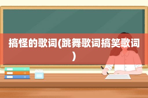 搞怪的歌词(跳舞歌词搞笑歌词)