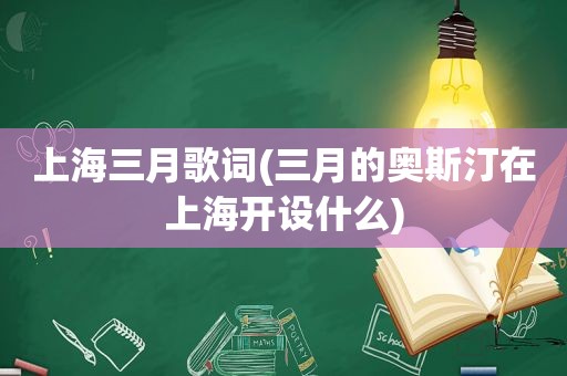 上海三月歌词(三月的奥斯汀在上海开设什么)