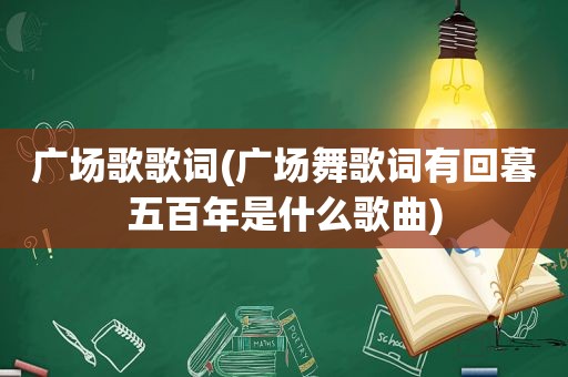 广场歌歌词(广场舞歌词有回暮五百年是什么歌曲)