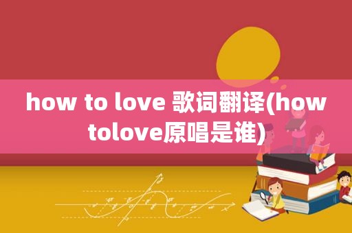 how to love 歌词翻译(howtolove原唱是谁)