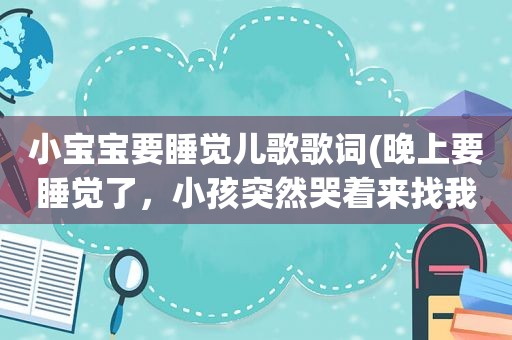 小宝宝要睡觉儿歌歌词(晚上要睡觉了，小孩突然哭着来找我，说我不想死！…这要怎么回答)