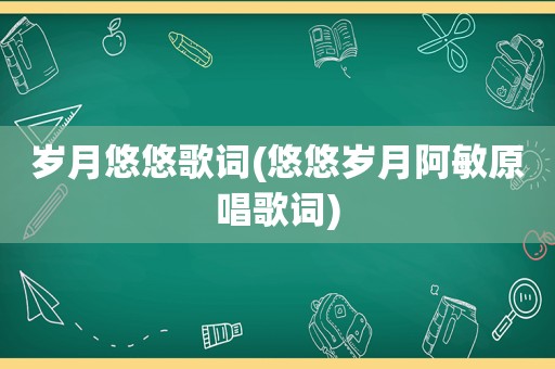 岁月悠悠歌词(悠悠岁月阿敏原唱歌词)