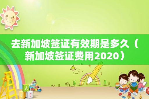 去新加坡签证有效期是多久（新加坡签证费用2020）