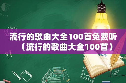 流行的歌曲大全100首免费听（流行的歌曲大全100首）