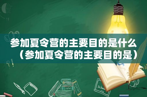 参加夏令营的主要目的是什么（参加夏令营的主要目的是）