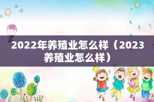 2022年养殖业怎么样（2023养殖业怎么样）