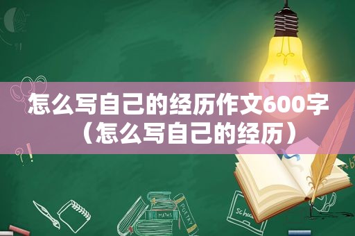 怎么写自己的经历作文600字（怎么写自己的经历）