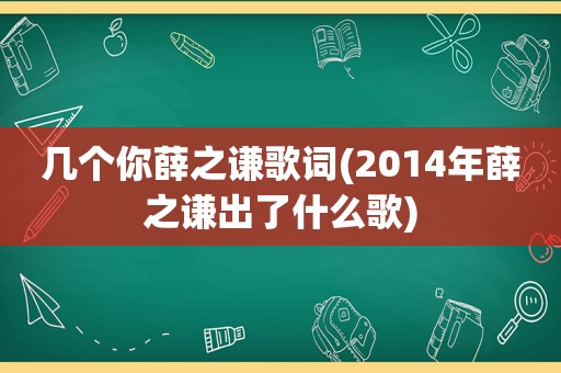 几个你薛之谦歌词(2014年薛之谦出了什么歌)