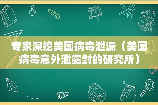 专家深挖美国病毒泄漏（美国病毒意外泄露封的研究所）