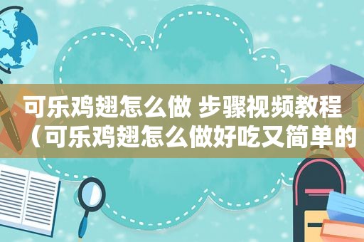 可乐鸡翅怎么做 步骤视频教程（可乐鸡翅怎么做好吃又简单的做法是真的吗）