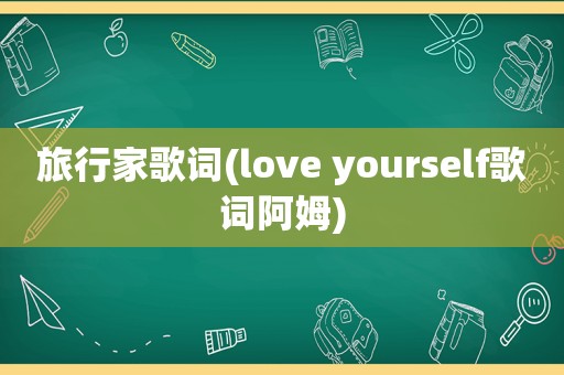 旅行家歌词(love yourself歌词阿姆)