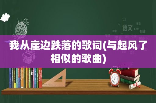 我从崖边跌落的歌词(与起风了相似的歌曲)