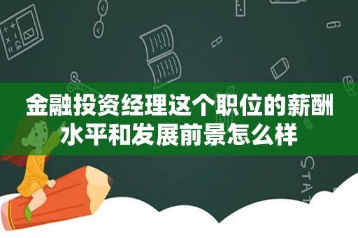 金融投资经理这个职位的薪酬水平和发展前景怎么样