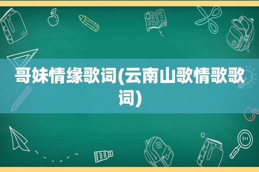 哥妹情缘歌词(云南山歌情歌歌词)