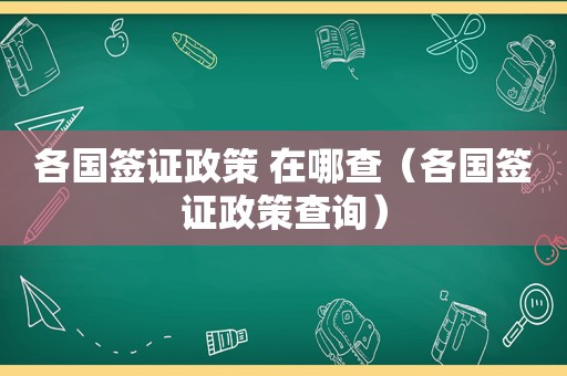 各国签证政策 在哪查（各国签证政策查询）