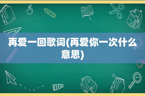 再爱一回歌词(再爱你一次什么意思)