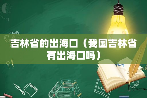 吉林省的出海口（我国吉林省有出海口吗）