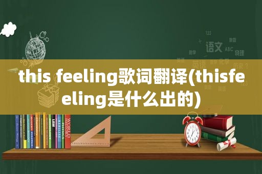 this feeling歌词翻译(thisfeeling是什么出的)