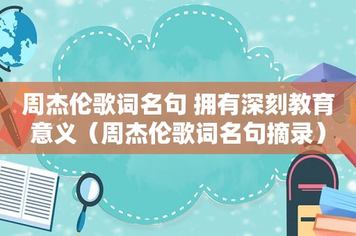 周杰伦歌词名句 拥有深刻教育意义（周杰伦歌词名句摘录）