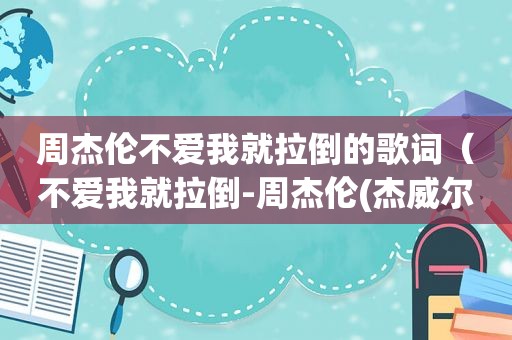 周杰伦不爱我就拉倒的歌词（不爱我就拉倒-周杰伦(杰威尔、扬声ktv)）