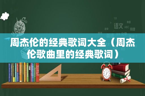 周杰伦的经典歌词大全（周杰伦歌曲里的经典歌词）