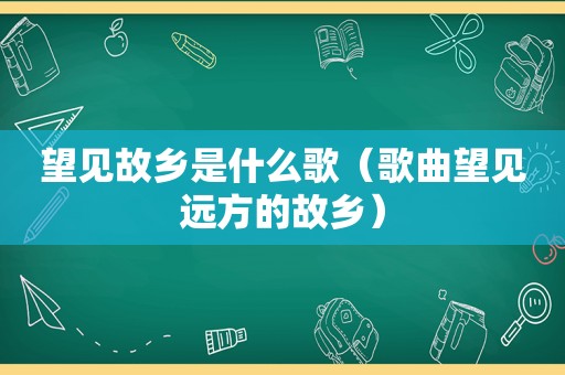 望见故乡是什么歌（歌曲望见远方的故乡）