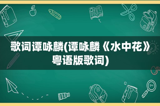 歌词谭咏麟(谭咏麟《水中花》粤语版歌词)