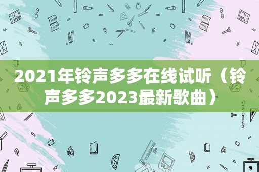 2021年 *** 多多在线试听（ *** 多多2023最新歌曲）