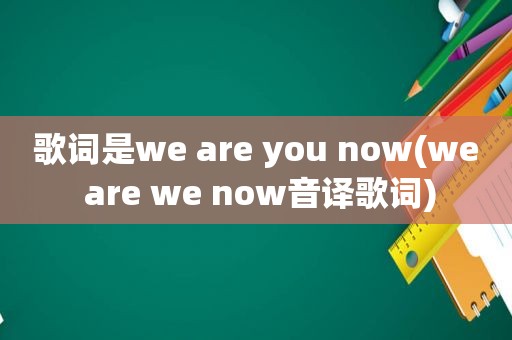 歌词是we are you now(we are we now音译歌词)