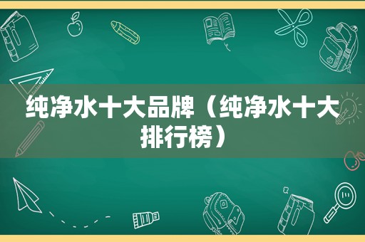 纯净水十大品牌（纯净水十大排行榜）