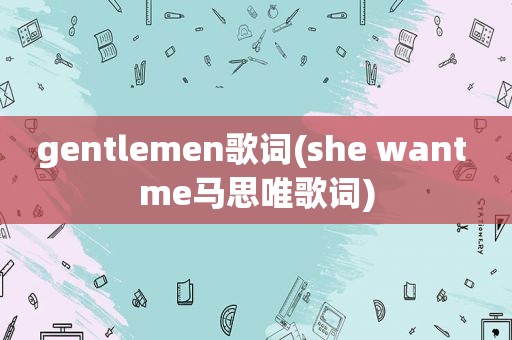 gentlemen歌词(she want me马思唯歌词)