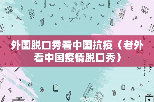 外国脱口秀看中国抗疫（老外看中国疫情脱口秀）