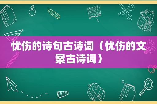 忧伤的诗句古诗词（忧伤的文案古诗词）