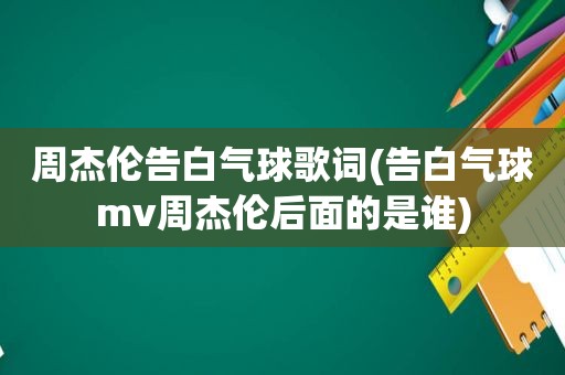 周杰伦告白气球歌词(告白气球mv周杰伦后面的是谁)